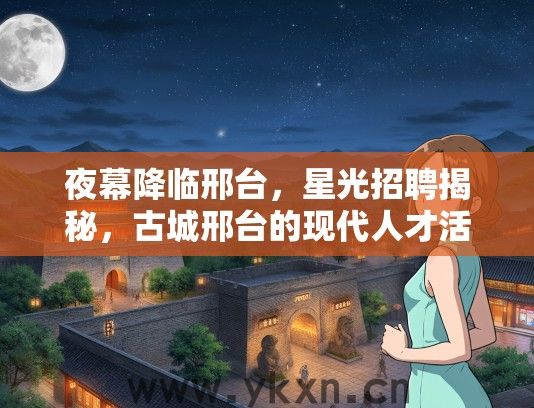 夜幕降临邢台，星光招聘揭秘，古城邢台的现代人才活力与职业机遇