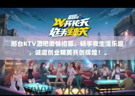 邢台KTV酒吧激情招募，畅享夜生活乐趣，诚邀创业精英共创辉煌！。