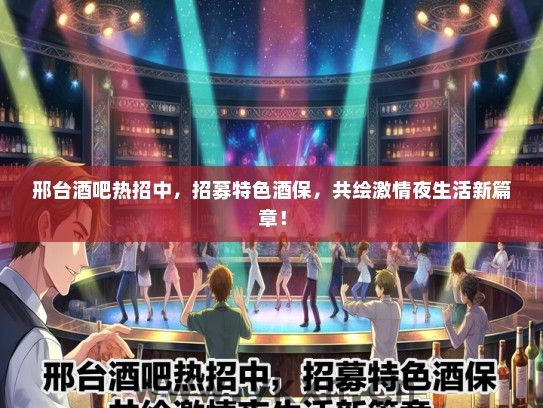 邢台酒吧热招中，招募特色酒保，共绘激情夜生活新篇章！