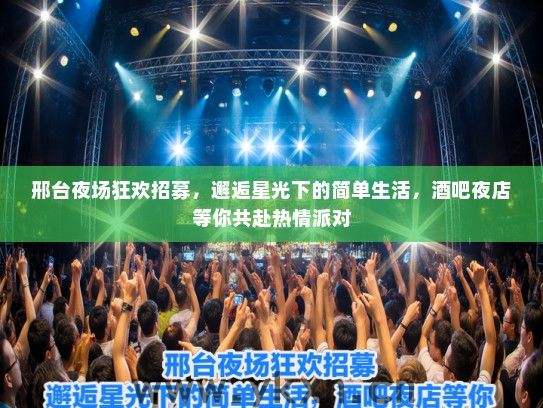 邢台夜场狂欢招募，邂逅星光下的简单生活，酒吧夜店等你共赴热情派对