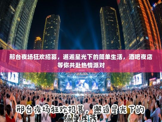 邢台夜场狂欢招募，邂逅星光下的简单生活，酒吧夜店等你共赴热情派对