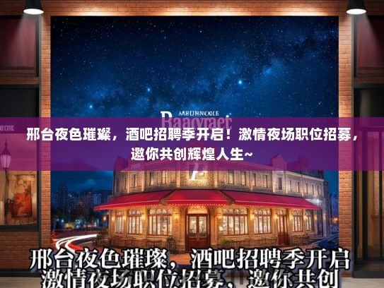 邢台夜色璀璨，酒吧招聘季开启！激情夜场职位招募，邀你共创辉煌人生~