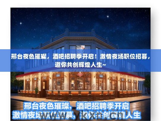 邢台夜色璀璨，酒吧招聘季开启！激情夜场职位招募，邀你共创辉煌人生~