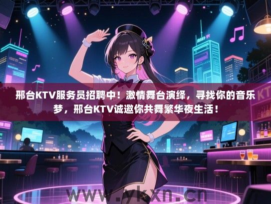 邢台KTV服务员招聘中！激情舞台演绎，寻找你的音乐梦，邢台KTV诚邀你共舞繁华夜生活！
