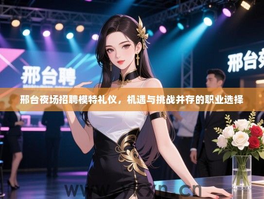 邢台夜场招聘模特礼仪，机遇与挑战并存的职业选择
