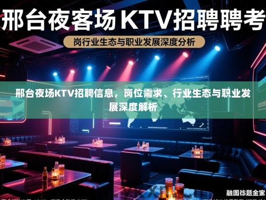 邢台夜场KTV招聘信息，岗位需求、行业生态与职业发展深度解析